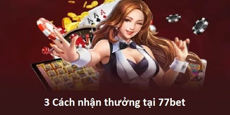 3 cách nhận thưởng tại 77bet theo quy định