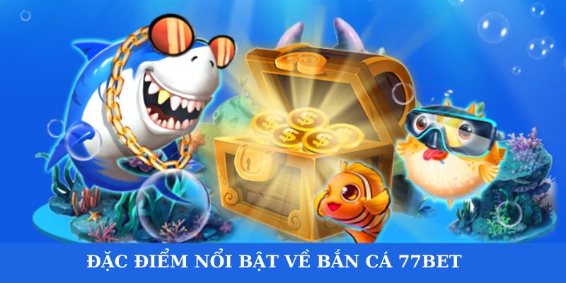 Đặc điểm nổi trội có tại bắn cá 77bet