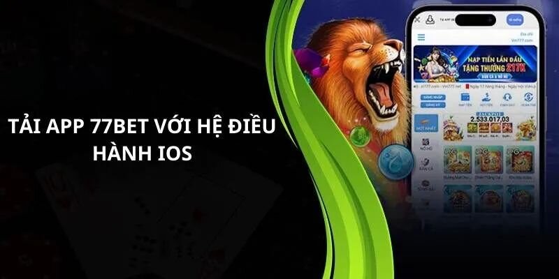 Tải app 77bet về thiết bị hệ điều hành IOS đơn giản và nhanh chóng